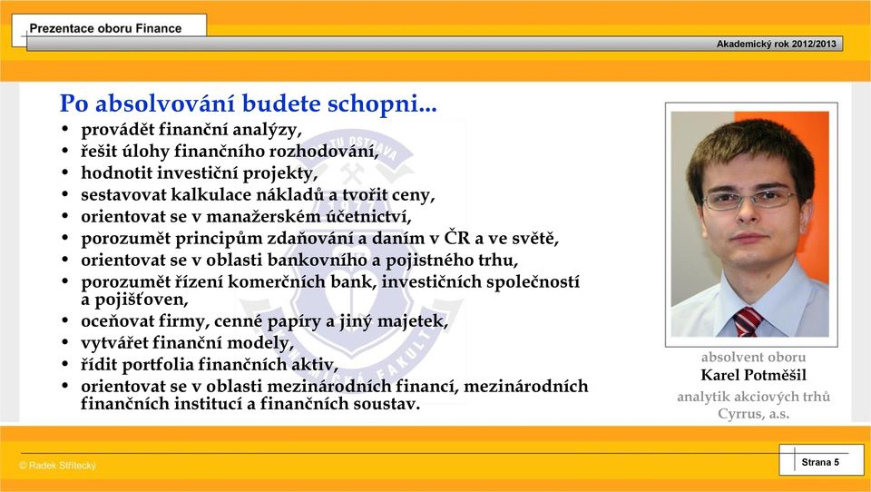 účetnictví, porozumět principům zdaňování a daním v ČR a ve světě, orientovat se v oblasti bankovního a pojistného trhu, porozumět řízení komerčních bank, investičních