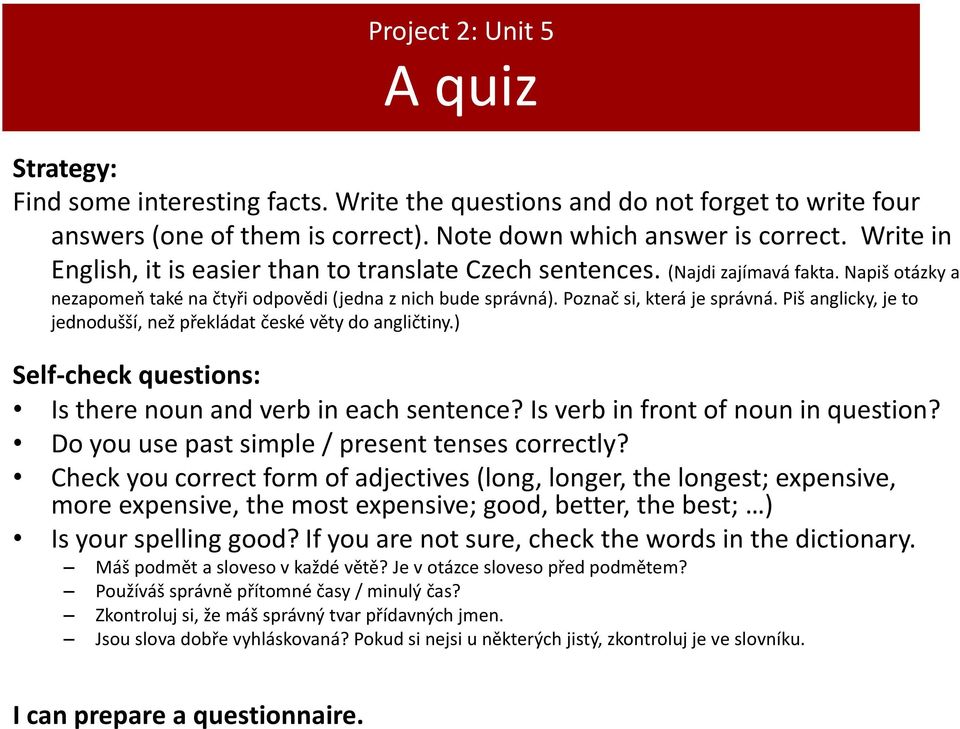 Piš anglicky, je to jednodušší, než překládat české věty do angličtiny.) Self-check questions: Is there noun and verb in each sentence? Is verb in front of noun in question?