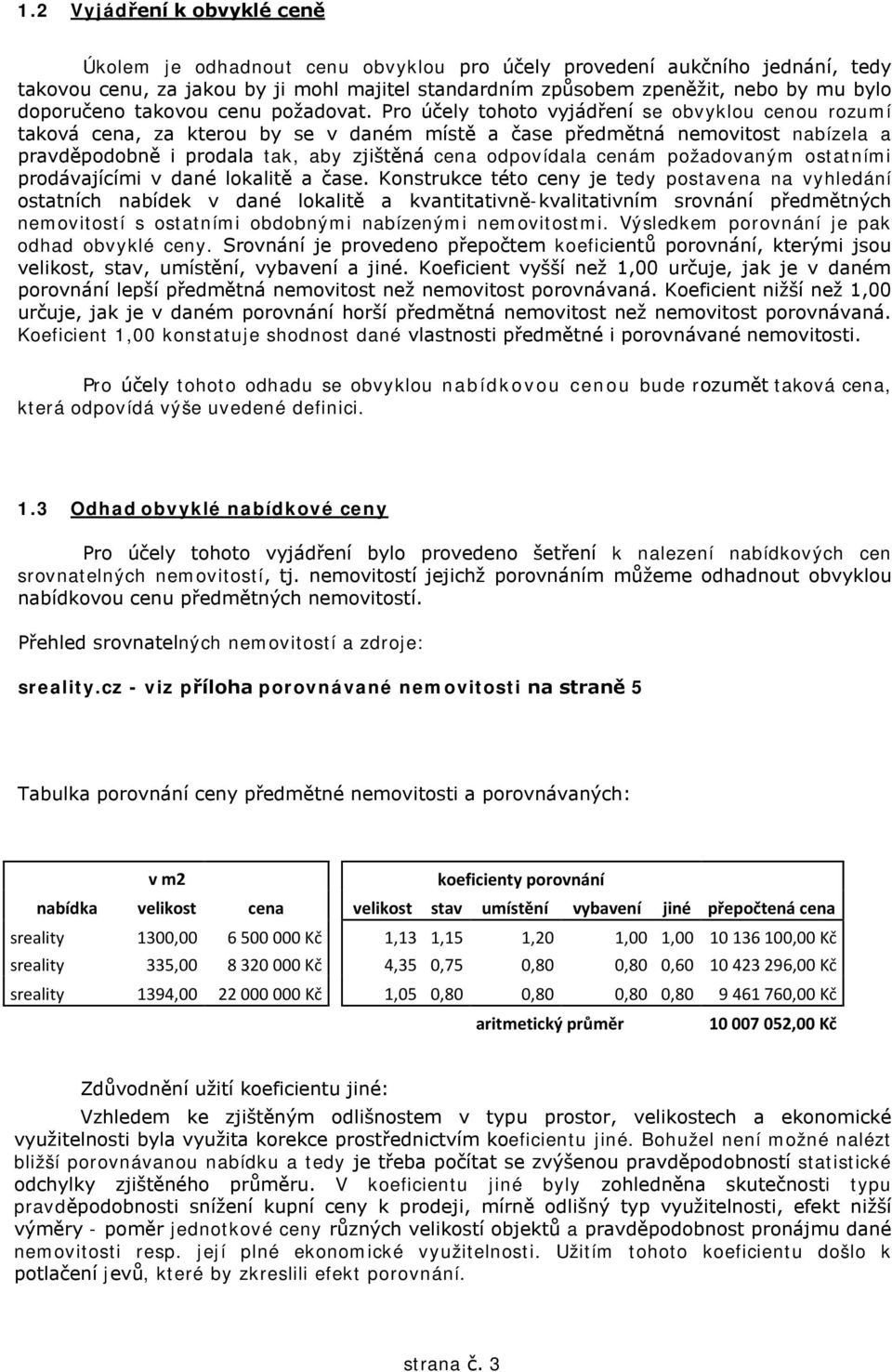 Pro účely tohoto vyjádření se obvyklou cenou rozumí taková cena, za kterou by se v daném místě a čase předmětná nemovitost nabízela a pravděpodobně i prodala tak, aby zjištěná cena odpovídala cenám