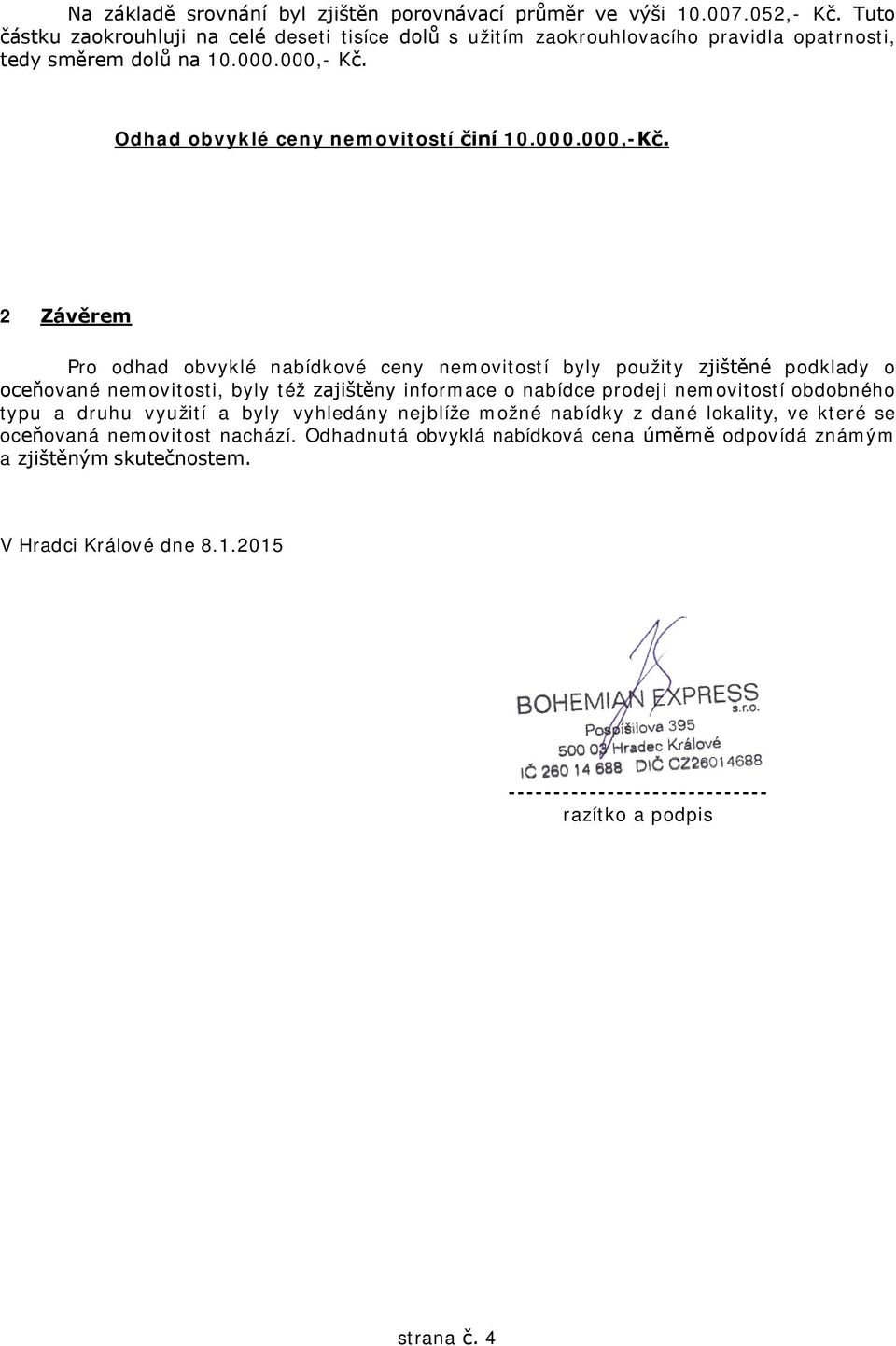 2 Závěrem Pro odhad obvyklé nabídkové ceny nemovitostí byly použity zjištěné podklady o oceňované nemovitosti, byly též zajištěny informace o nabídce prodeji nemovitostí obdobného