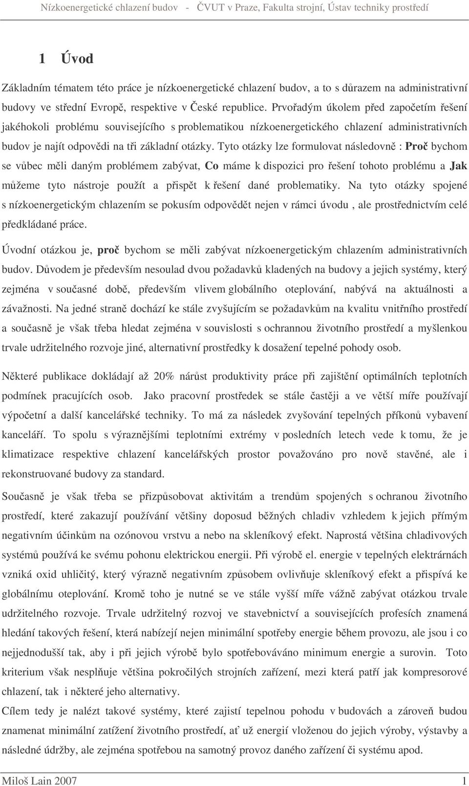 Tyto otázky lze formulovat následovn : Pro bychom se vbec mli daným problémem zabývat, Co máme k dispozici pro ešení tohoto problému a Jak mžeme tyto nástroje použít a pispt k ešení dané problematiky.