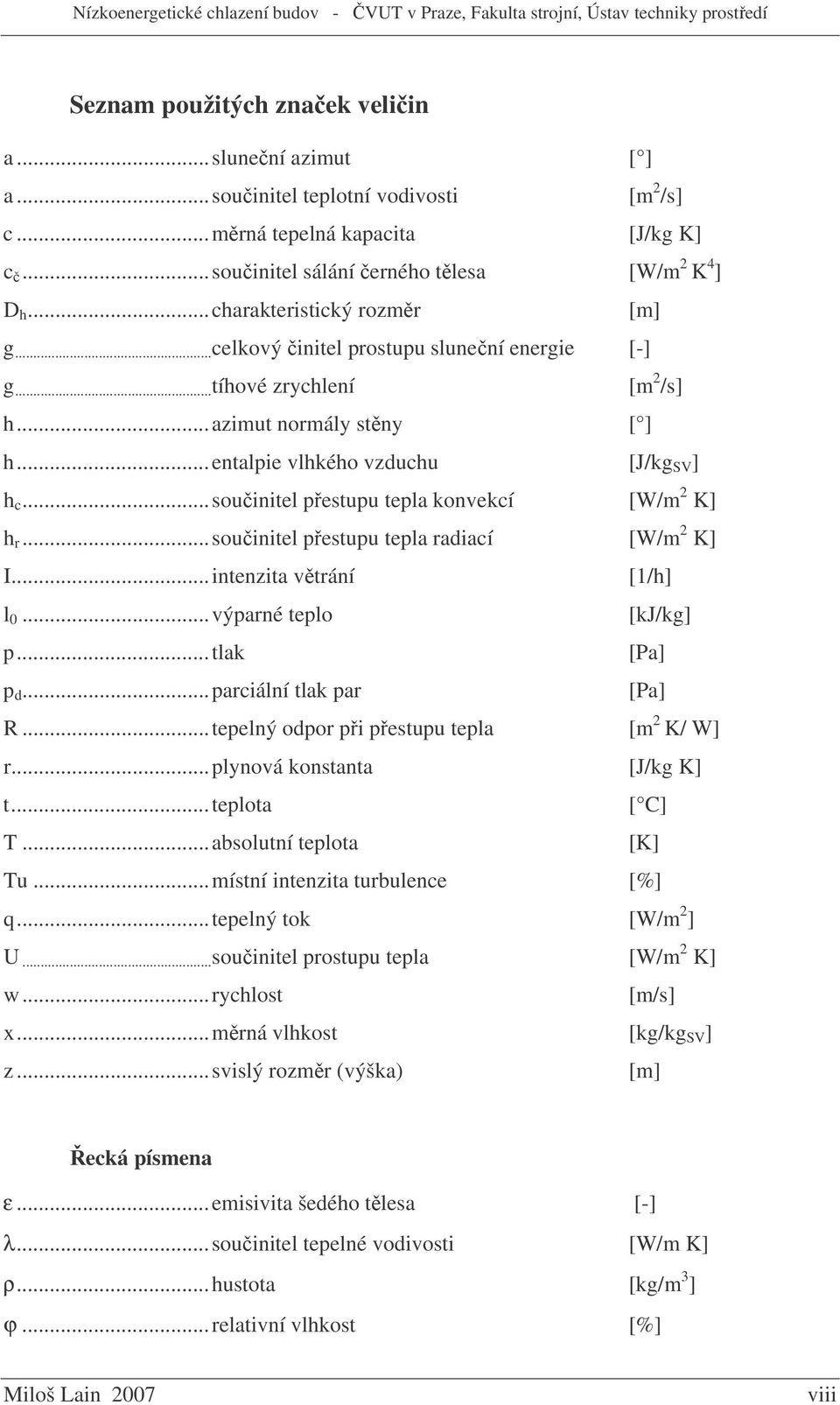 ..souinitel pestupu tepla konvekcí [W/m 2 K] h r...souinitel pestupu tepla radiací [W/m 2 K] I...intenzita vtrání [1/h] l 0...výparné teplo [kj/kg] p...tlak [Pa] p d...parciální tlak par [Pa] R.