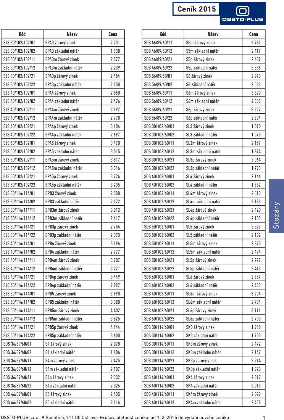 40/102/102/12 BPA4m základní nátěr 2 778 SJS 40/102/102/21 BPA4p žárový zinek 3 104 SJS 40/102/102/22 BPA4p základní nátěr 2 697 SJS 50/102/102/01 BPA5 žárový zinek 3 470 SJS 50/102/102/02 BPA5
