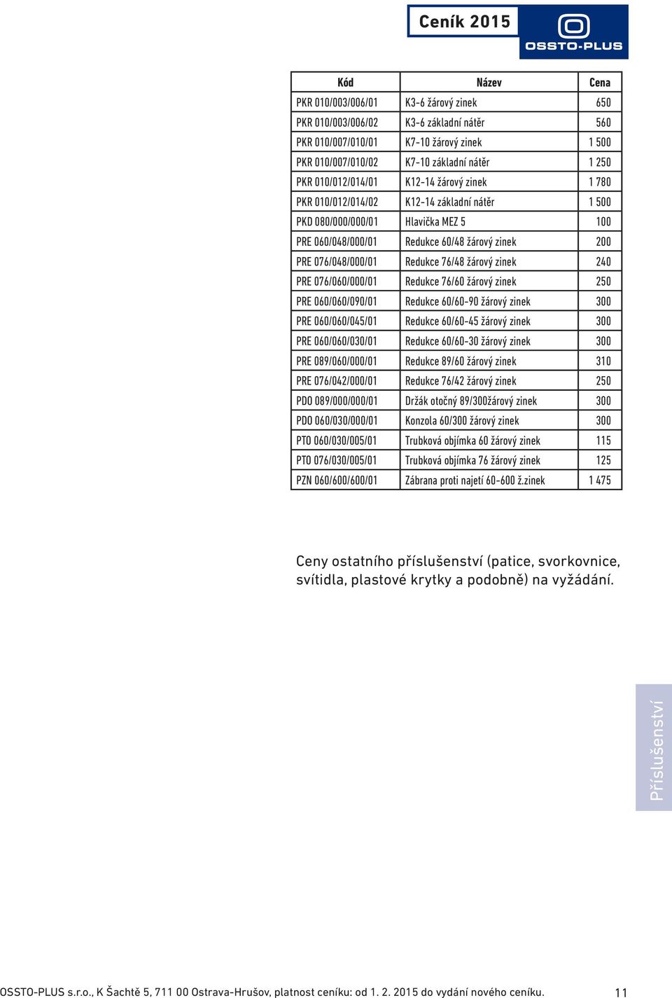 240 PRE 076/060/000/01 Redukce 76/60 žárový zinek 250 PRE 060/060/090/01 Redukce 60/60-90 žárový zinek 300 PRE 060/060/045/01 Redukce 60/60-45 žárový zinek 300 PRE 060/060/030/01 Redukce 60/60-30