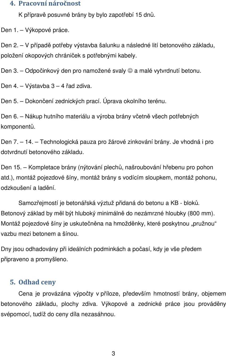 Výstavba 3 4 řad zdiva. Den 5. Dokončení zednických prací. Úprava okolního terénu. Den 6. Nákup hutního materiálu a výroba brány včetně všech potřebných komponentů. Den 7. 14.