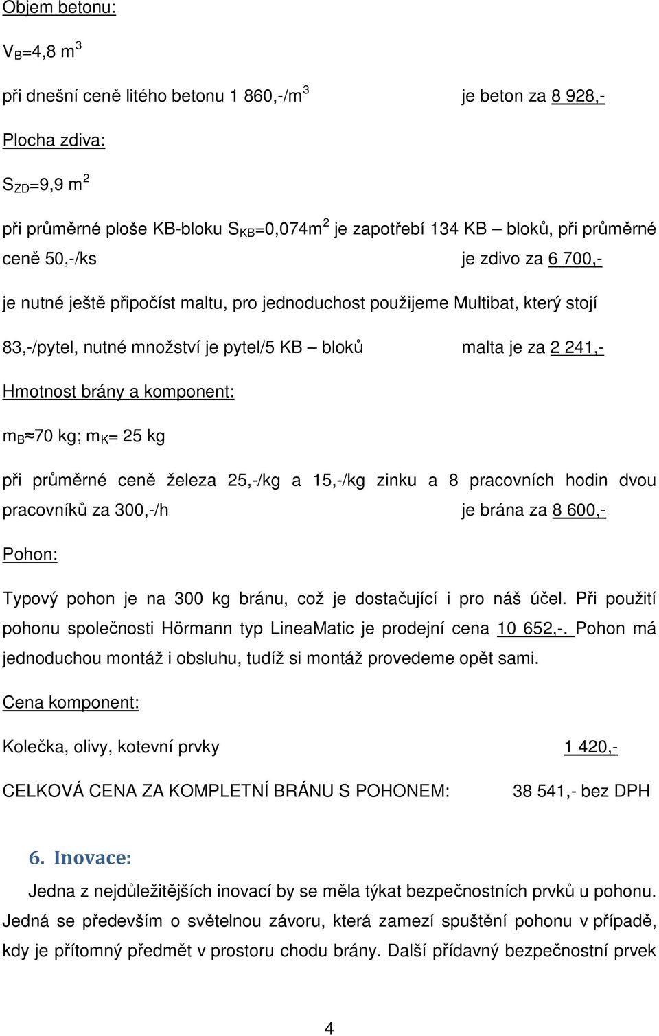 komponent: m B 70 kg; m K = 25 kg při průměrné ceně železa 25,-/kg a 15,-/kg zinku a 8 pracovních hodin dvou pracovníků za 300,-/h je brána za 8 600,- Pohon: Typový pohon je na 300 kg bránu, což je