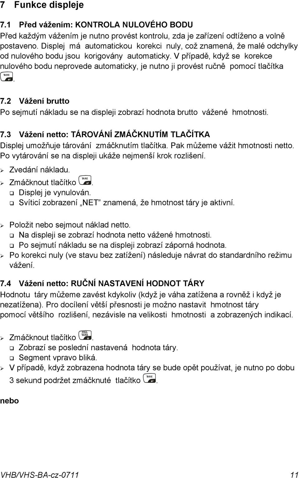 sejmutí nákladu se na displeji zobrazí hodnota brutto vážené hmotnosti 73 Vážení netto: TÁROVÁNÍ ZMÁČKNUTÍM TLAČÍTKA Displej umožňuje tárování zmáčknutím tlačítka Pak můžeme vážit hmotnosti netto Po