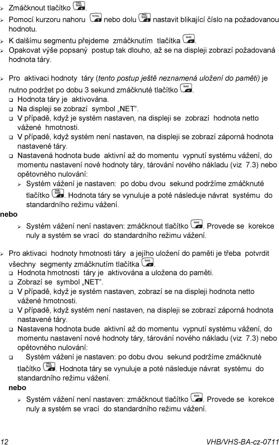 tlačítko TA RE Hodnota táry je aktivována Na displeji se zobrazí symbol NET V případě, když je systém nastaven, na displeji se zobrazí hodnota netto vážené hmotnosti V případě, když systém není