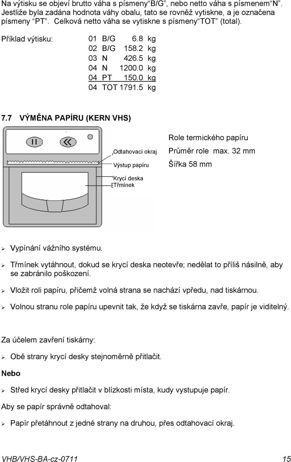 papíru Průměr role max 32 mm Šířka 58 mm Krycí deska Třmínek Vypínání vážního systému Třmínek vytáhnout, dokud se krycí deska neotevře; nedělat to příliš násilně, aby se zabránilo poškození Vložit