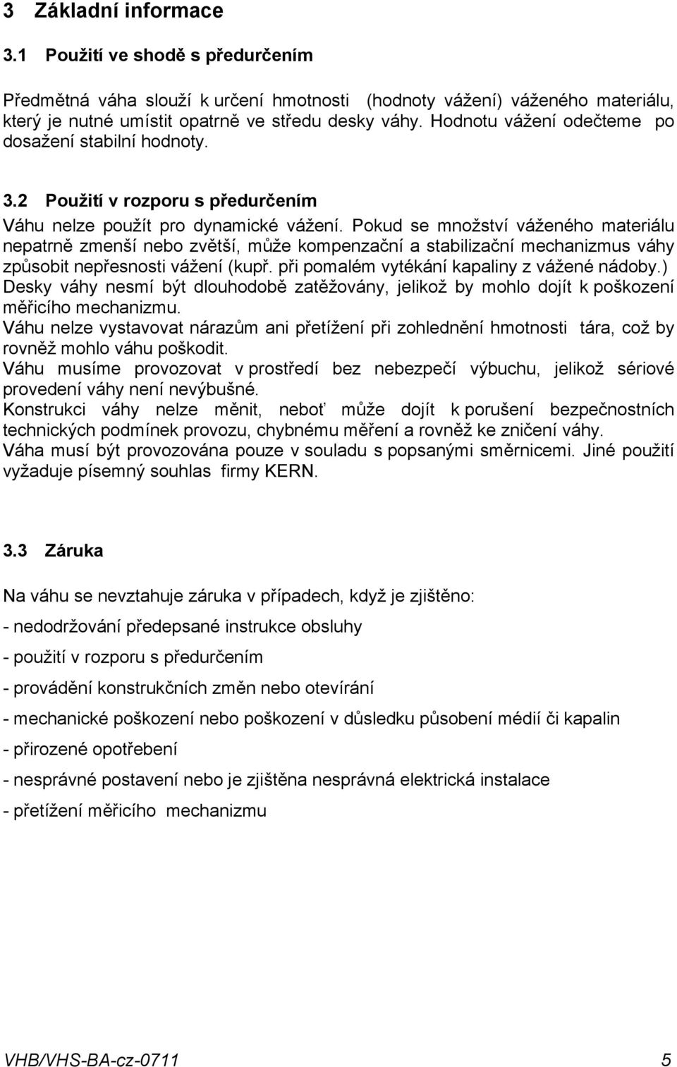 stabilizační mechanizmus váhy způsobit nepřesnosti vážení (kupř při pomalém vytékání kapaliny z vážené nádoby) Desky váhy nesmí být dlouhodobě zatěžovány, jelikož by mohlo dojít k poškození měřicího