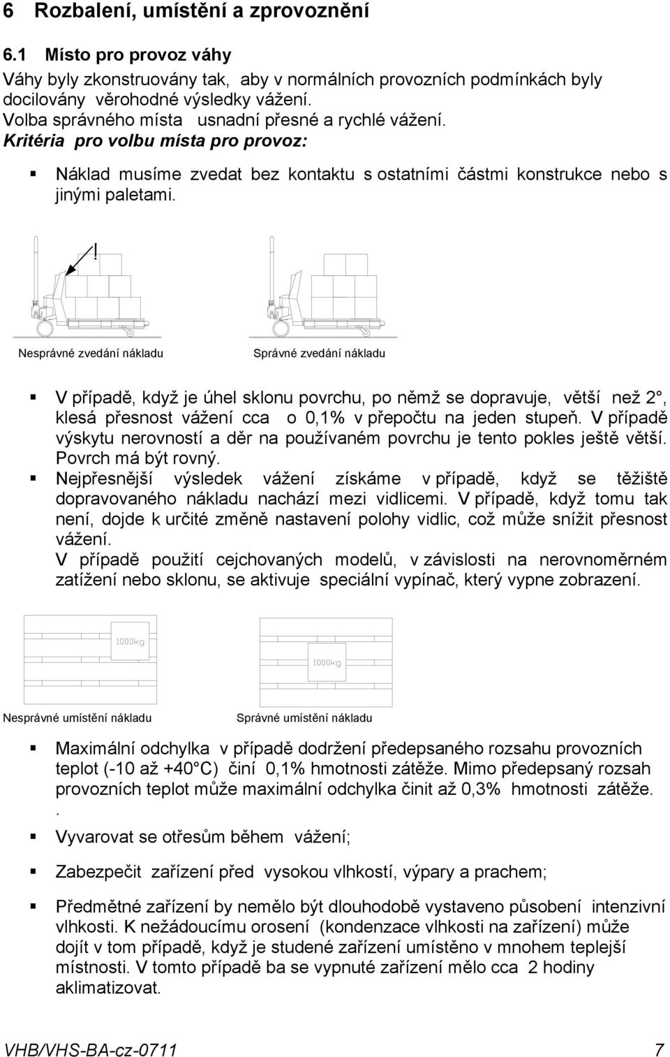 nákladu V případě, když je úhel sklonu povrchu, po němž se dopravuje, větší než 2, klesá přesnost vážení cca o 0,1% v přepočtu na jeden stupeň V případě výskytu nerovností a děr na používaném povrchu