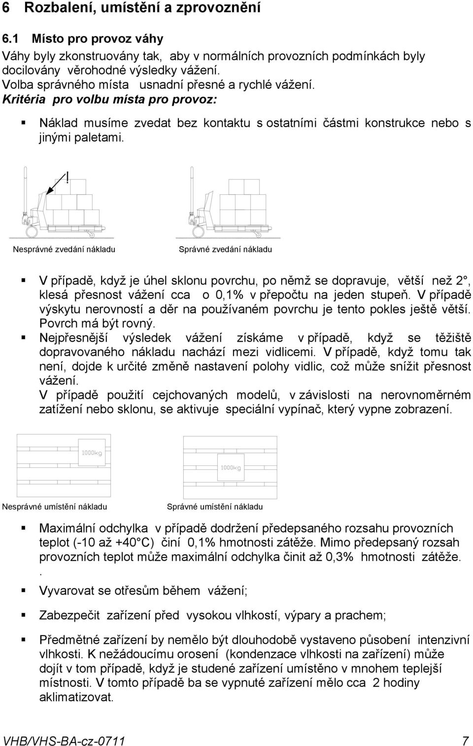 nákladu V případě, když je úhel sklonu povrchu, po němž se dopravuje, větší než 2, klesá přesnost vážení cca o 0,1% v přepočtu na jeden stupeň V případě výskytu nerovností a děr na používaném povrchu