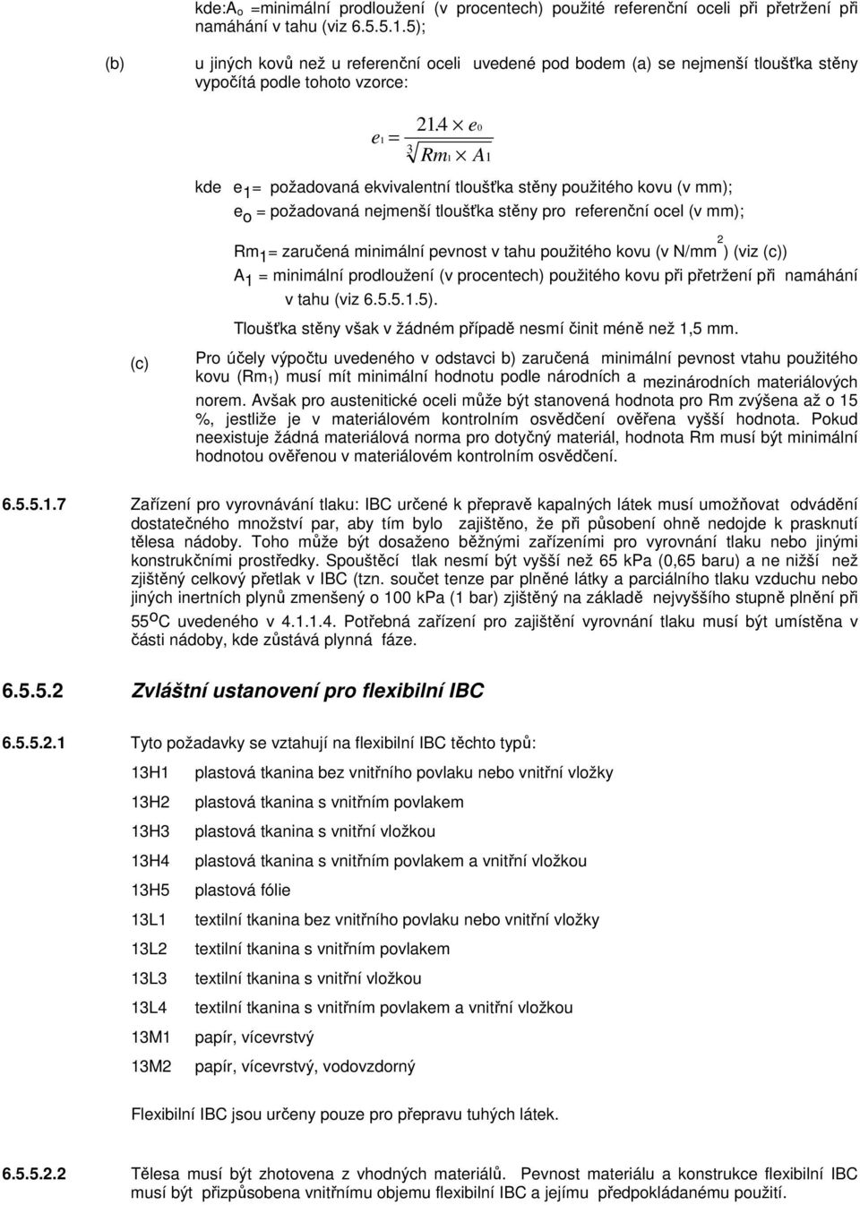 e 0 Rm1 A 1 kde e 1 = požadovaná ekvivalentní tloušťka stěny použitého kovu (v mm); e o = požadovaná nejmenší tloušťka stěny pro referenční ocel (v mm); Rm 1 = zaručená minimální pevnost v tahu