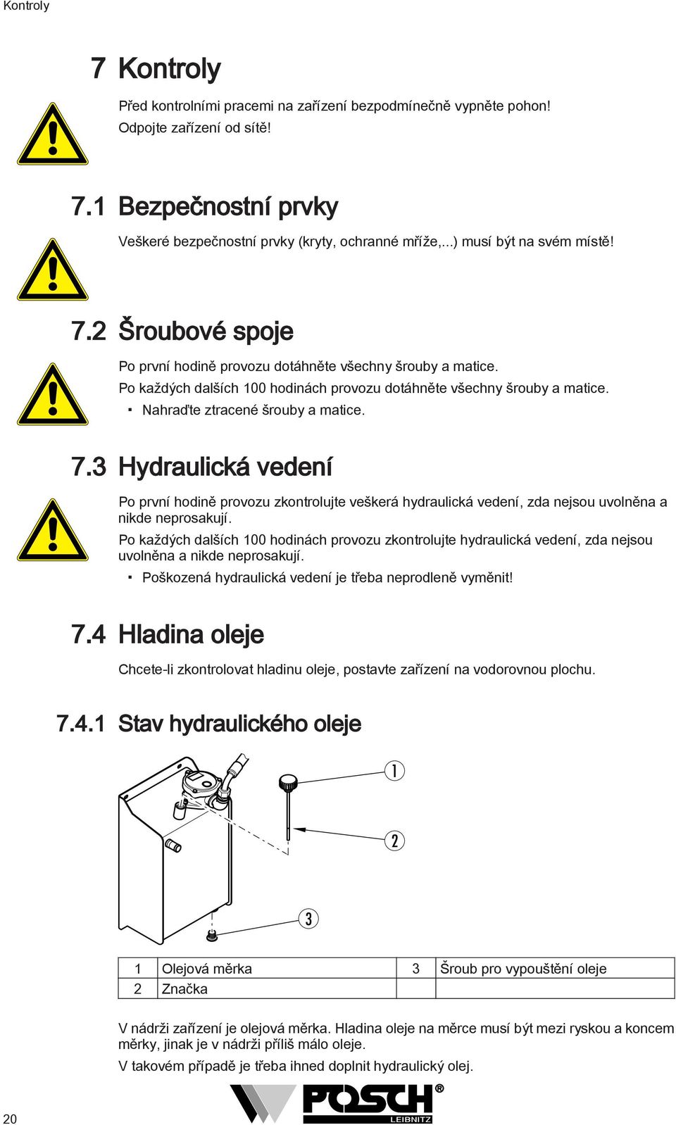 Nahraďte ztracené šrouby a matice. 7.3 Hydraulická vedení Po první hodině provozu zkontrolujte veškerá hydraulická vedení, zda nejsou uvolněna a nikde neprosakují.