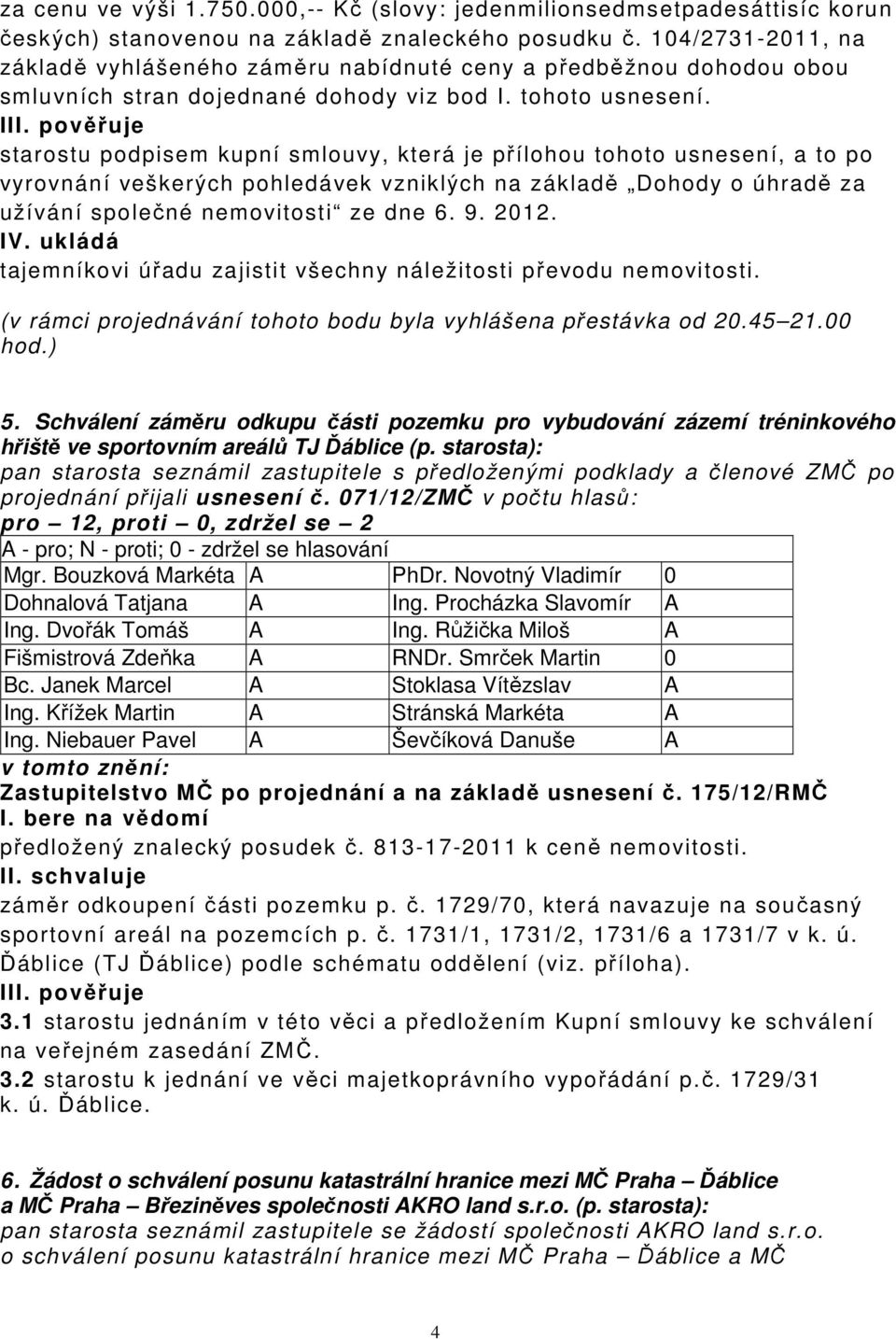 pověřuje starostu podpisem kupní smlouvy, která je přílohou tohoto usnesení, a to po vyrovnání veškerých pohledávek vzniklých na základě Dohody o úhradě za užívání společné nemovitosti ze dne 6. 9.