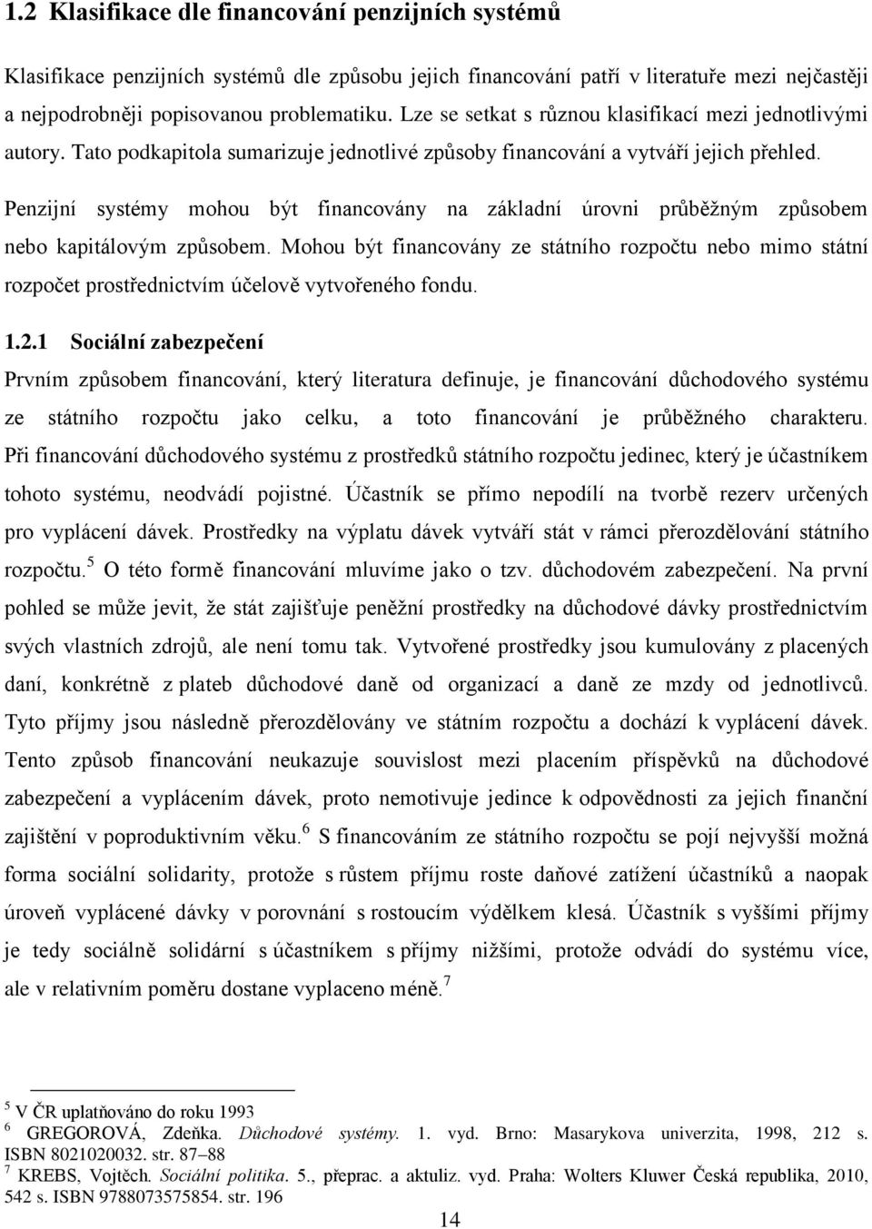 Penzijní systémy mohou být financovány na základní úrovni průběžným způsobem nebo kapitálovým způsobem.