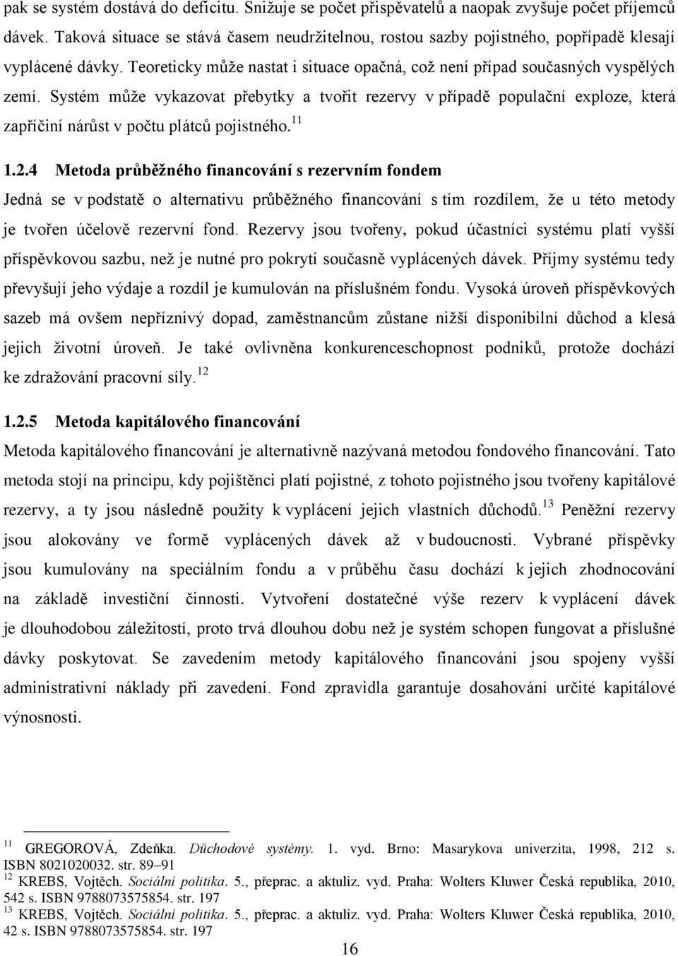 Systém může vykazovat přebytky a tvořit rezervy v případě populační exploze, která zapříčiní nárůst v počtu plátců pojistného. 11 1.2.