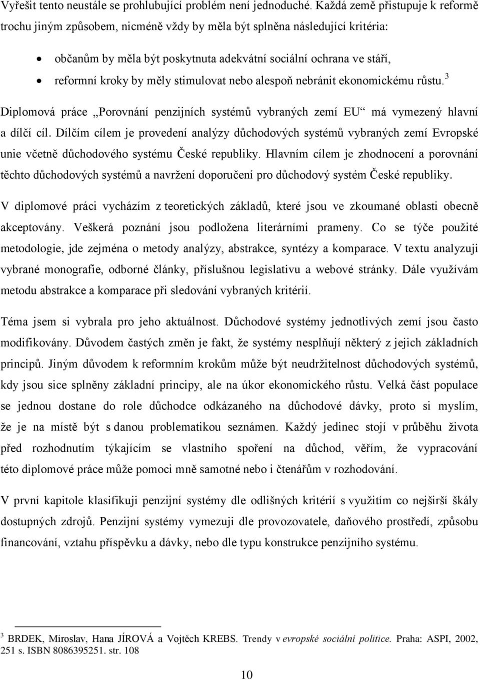 měly stimulovat nebo alespoň nebránit ekonomickému růstu. 3 Diplomová práce Porovnání penzijních systémů vybraných zemí EU má vymezený hlavní a dílčí cíl.