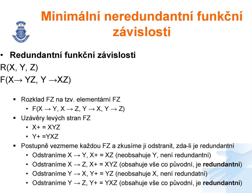 zda-li je redundantní Odstraníme X Y, X+ = XZ (neobsahuje Y, není redundantní) Odstraníme X Z, X+ = XYZ (obsahuje vše co