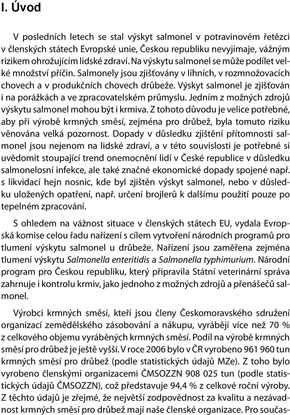 Výskyt salmonel je zjišťován i na porážkách a ve zpracovatelském průmyslu. Jedním z možných zdrojů výskytu salmonel mohou být i krmiva.