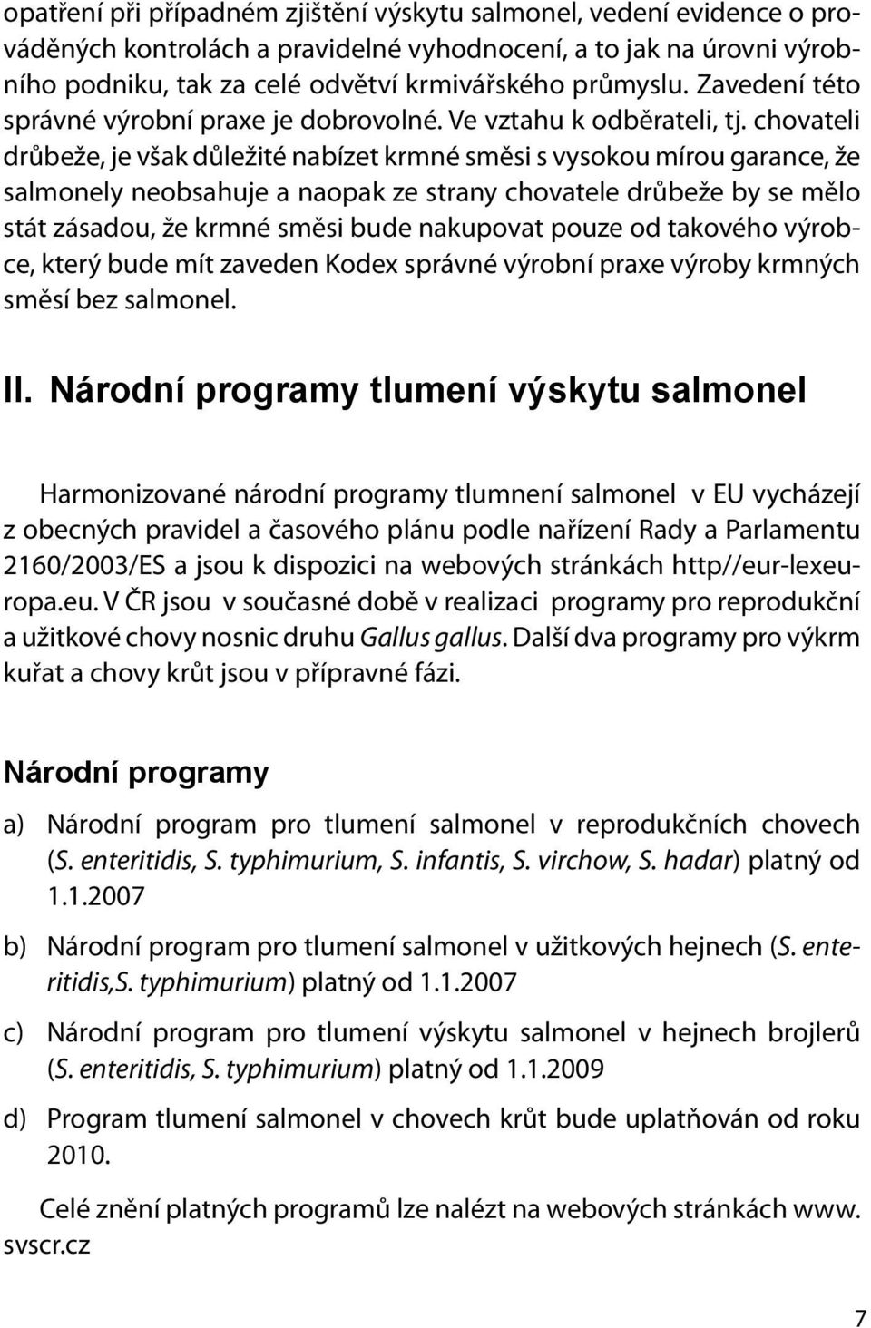 chovateli drůbeže, je však důležité nabízet krmné směsi s vysokou mírou garance, že salmonely neobsahuje a naopak ze strany chovatele drůbeže by se mělo stát zásadou, že krmné směsi bude nakupovat