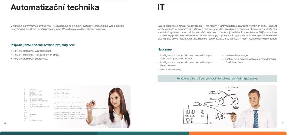 Součásti těchto projektů je programování strojních zařízení, sběr dat, vizualizace a reporting. Kromě toho uvádějí naši specialisté systémy u koncových zákazníků do provozu a zaškolují obsluhu.