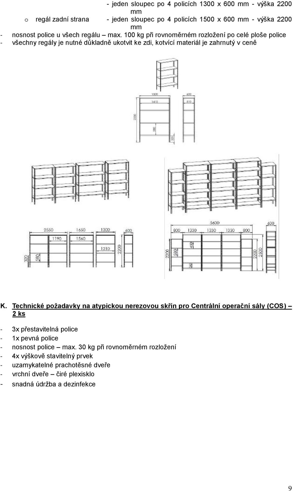 100 kg při rovnoměrném rozložení po celé ploše police - všechny regály je nutné důkladně ukotvit ke zdi, kotvící materiál je zahrnutý v ceně K.