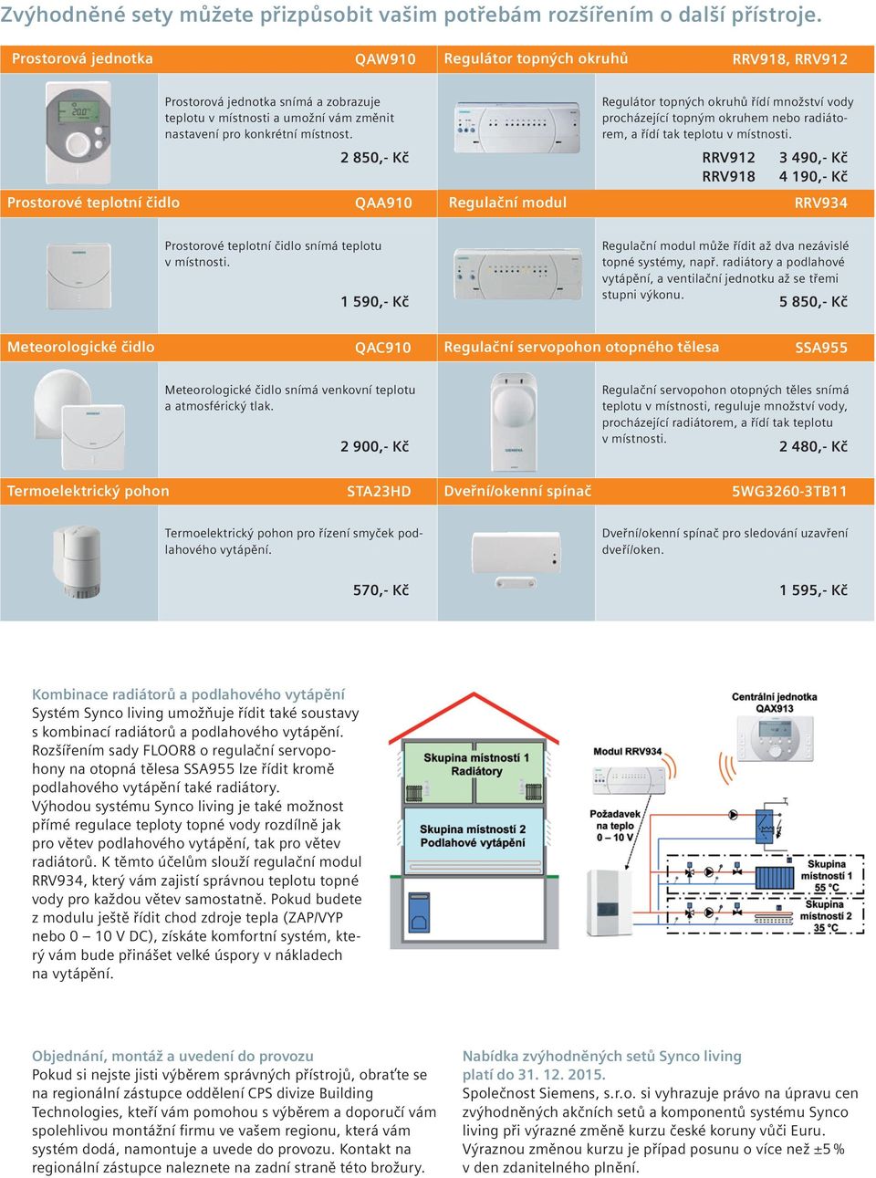 místnost. 2 850,- Kč QAA910 Regulační modul Regulátor topných okruhů řídí množství vody procházející topným okruhem nebo radiátorem, a řídí tak teplotu v místnosti.