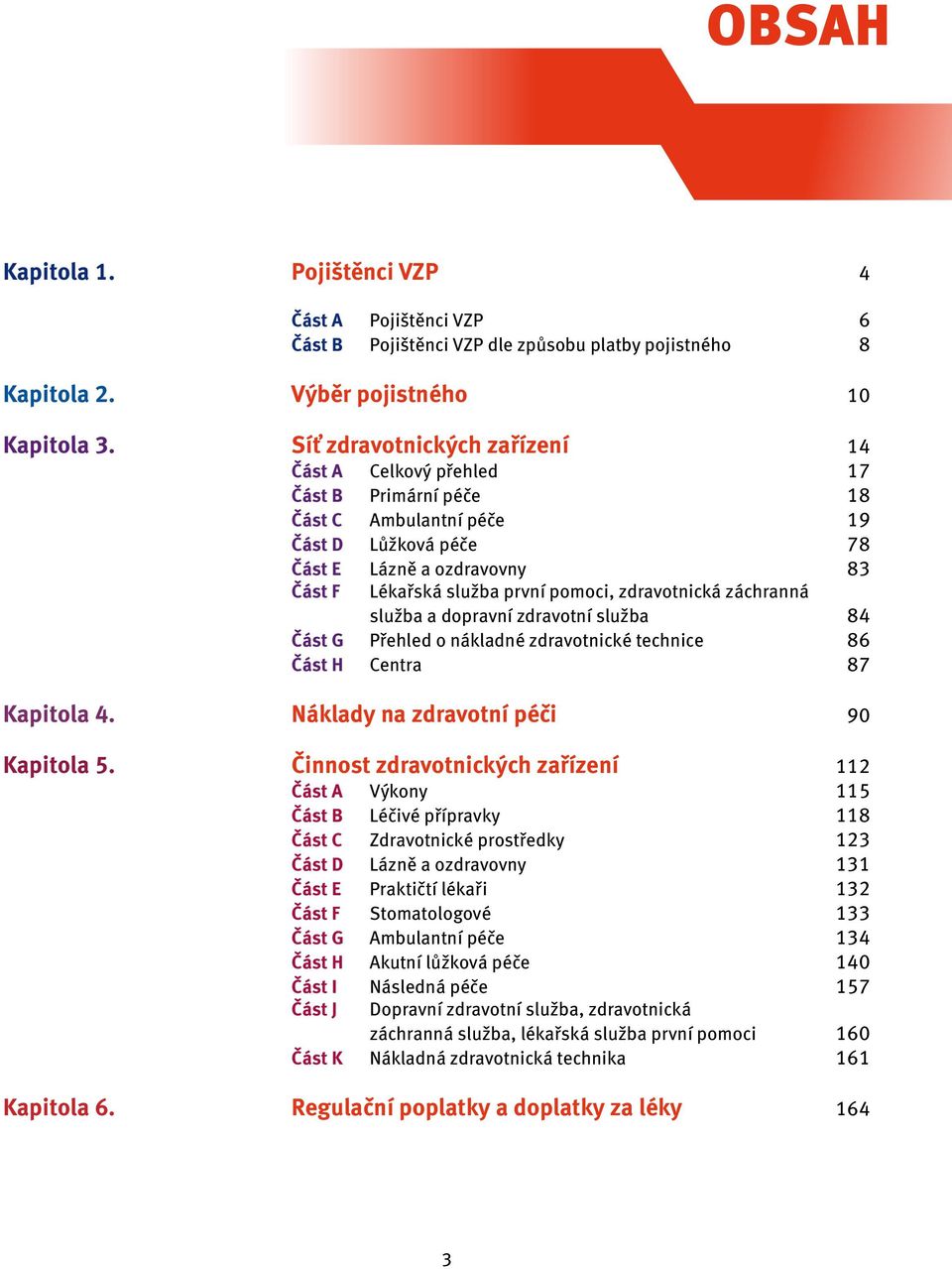 zdravotnická záchranná služba a dopravní zdravotní služba 84 část G Přehled o nákladné zdravotnické technice 86 část H Centra 87 Kapitola 4. Náklady na zdravotní péči 90 Kapitola 5.