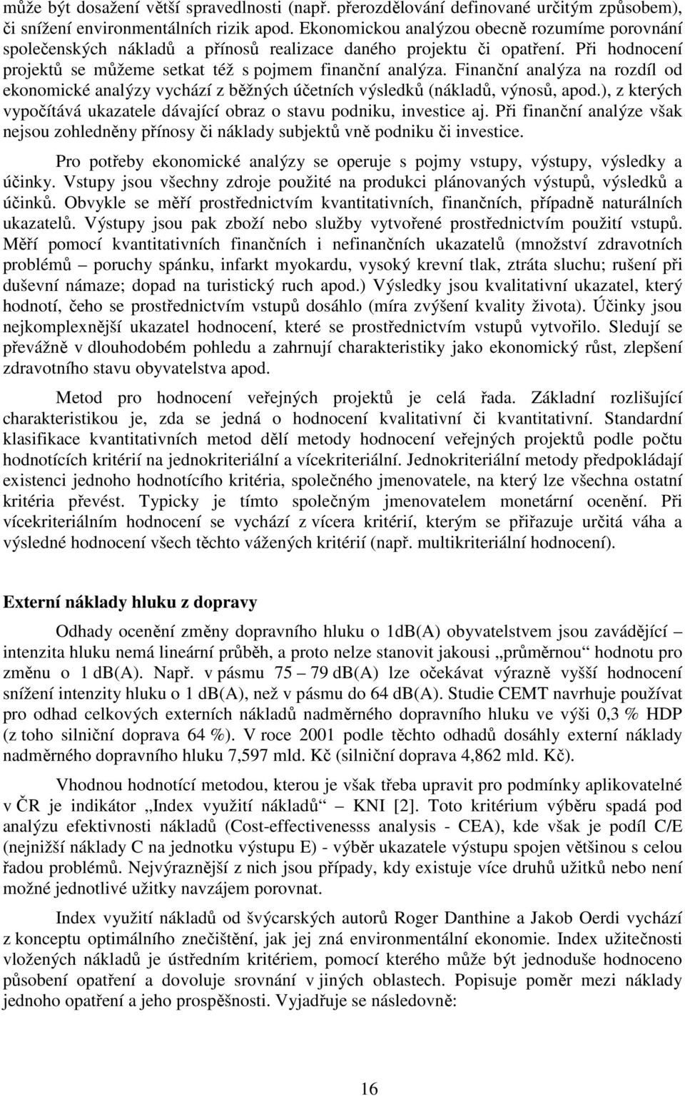 Finanční analýza na rozdíl od ekonomické analýzy vychází z běžných účetních výsledků (nákladů, výnosů, apod.), z kterých vypočítává ukazatele dávající obraz o stavu podniku, investice aj.