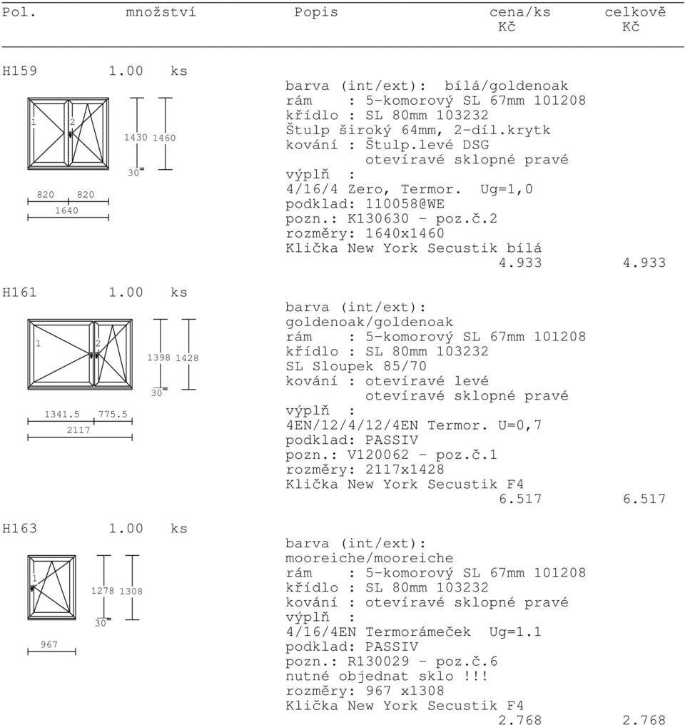 933 barva (int/ext): goldenoak/goldenoak rám : 5-komorový SL 67mm 0208 křídlo : SL 80mm 03232 SL Sloupek 85/70 kování : otevíravé levé otevíravé sklopné pravé 4EN/2/4/2/4EN Termor. U=0,7 pozn.