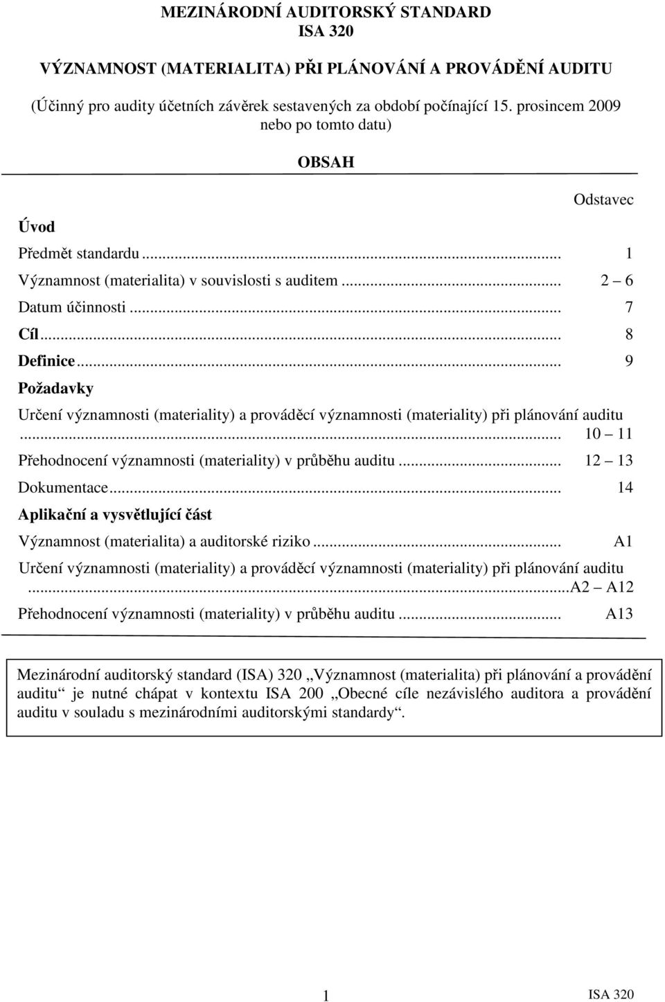 .. 9 Požadavky Určení významnosti (materiality) a prováděcí významnosti (materiality) při plánování auditu... 10 11 Přehodnocení významnosti (materiality) v průběhu auditu... 12 13 Dokumentace.