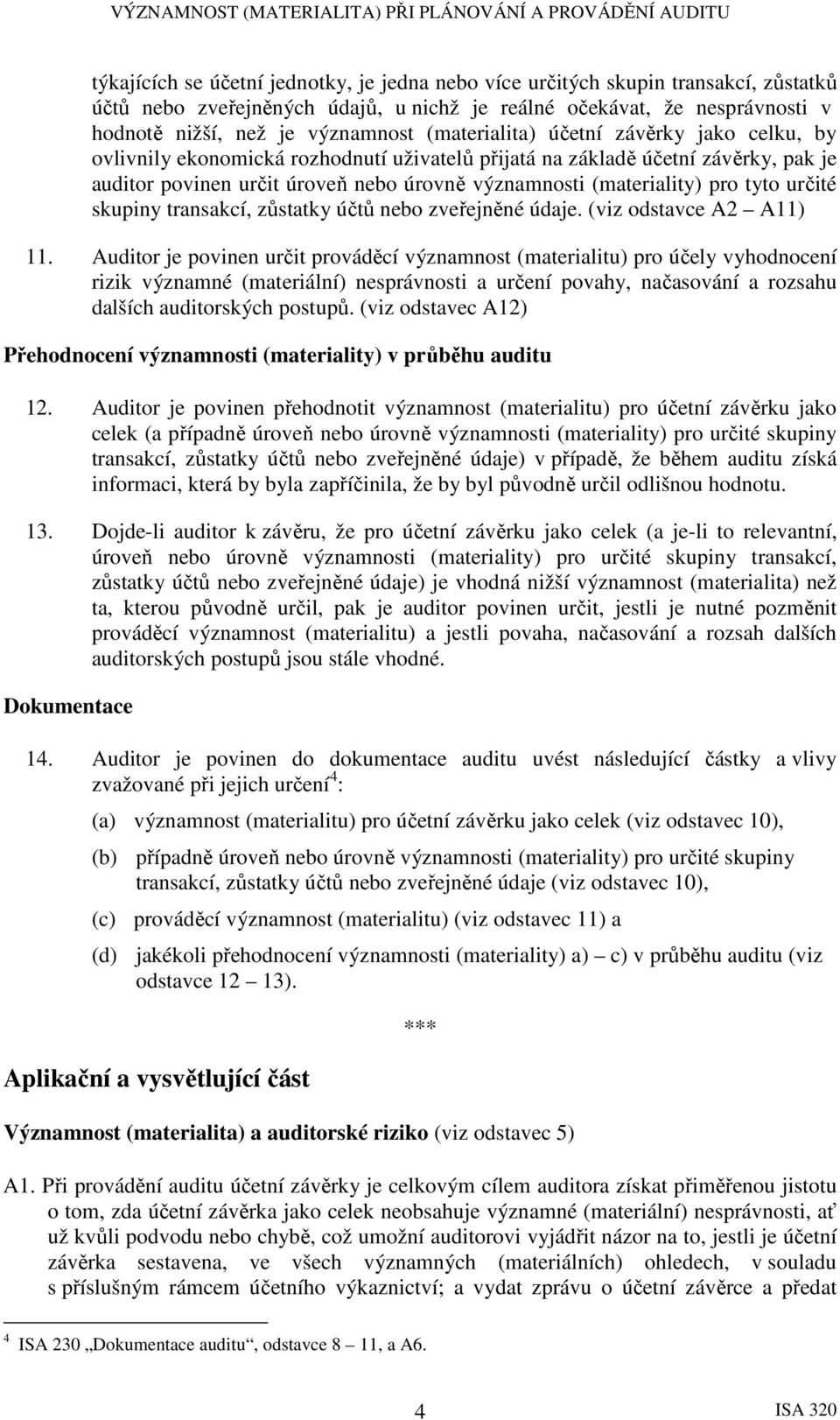 tyto určité skupiny transakcí, zůstatky účtů nebo zveřejněné údaje. (viz odstavce A2 A11) 11.