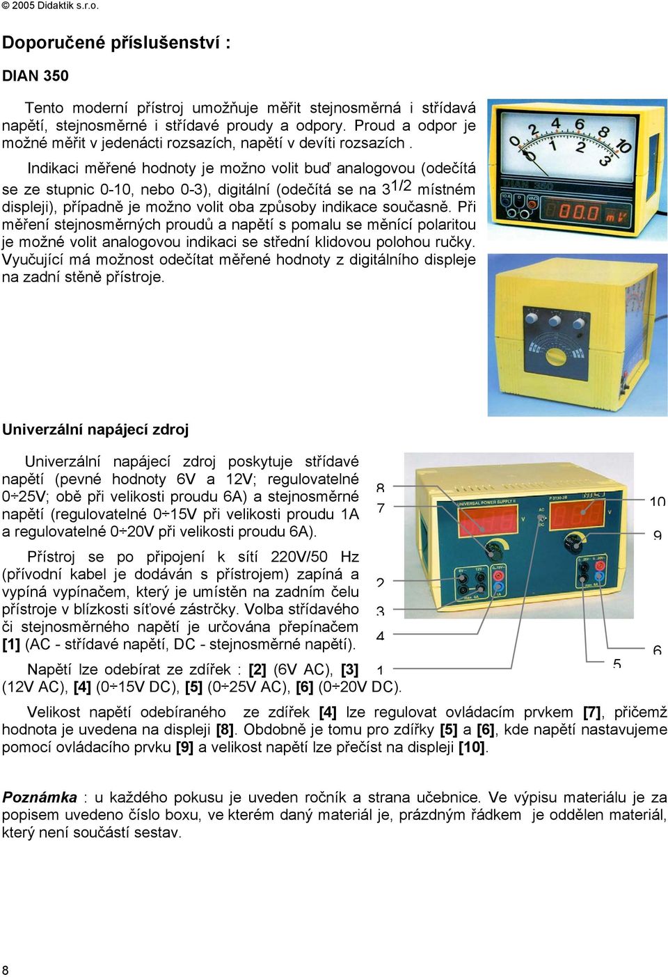 Indikaci měřené hodnoty je možno volit buď analogovou (odečítá se ze stupnic 0-10, nebo 0-3), digitální (odečítá se na 3 1/2 místném displeji), případně je možno volit oba způsoby indikace současně.