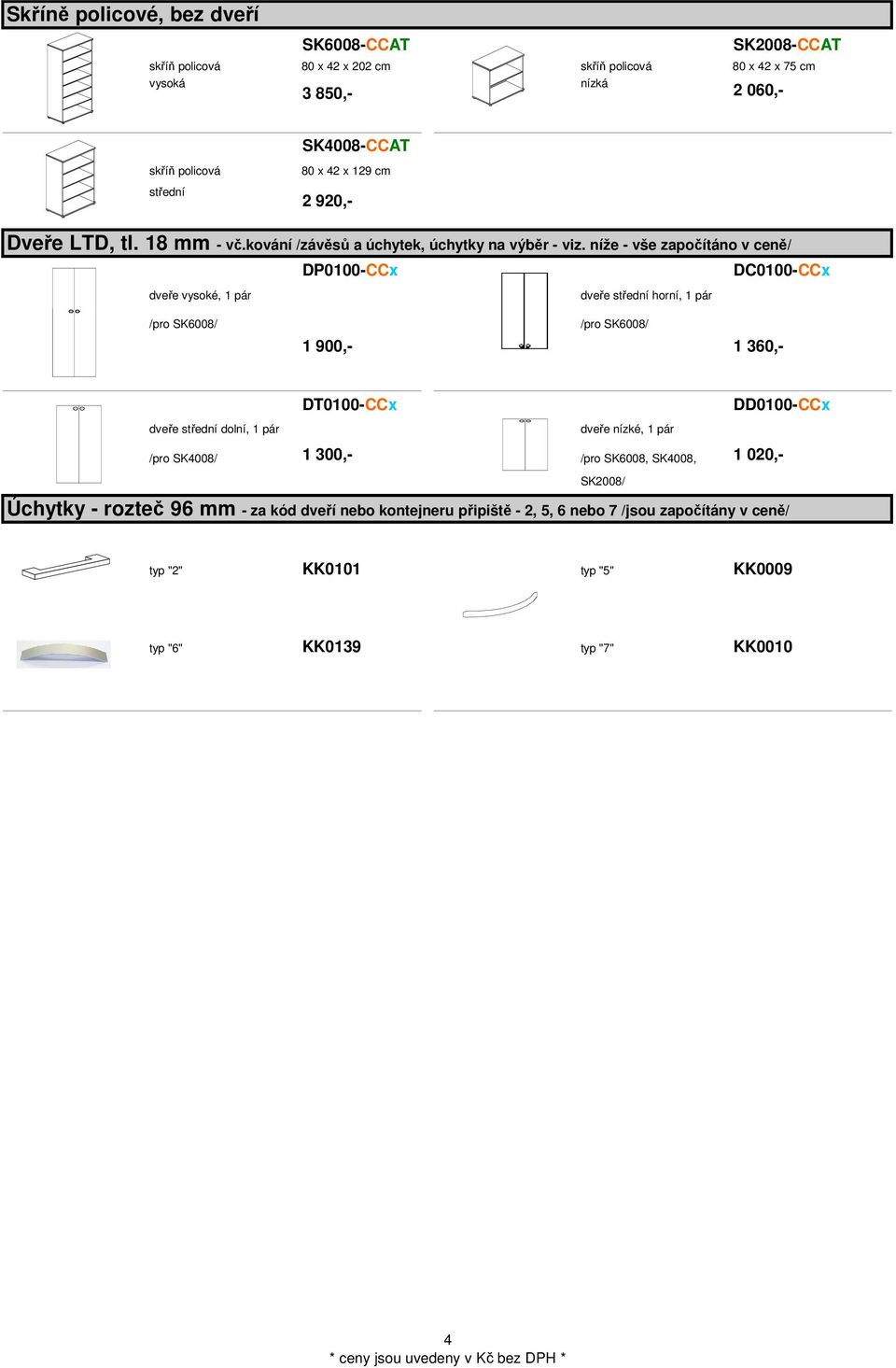 níže - vše započítáno v ceně/ DP0-CCx DC0-CCx dveře vysoké, 1 pár /pro SK6008/ dveře střední horní, 1 pár /pro SK6008/ 1 900,- 1 360,- DT0-CCx DD0-CCx dveře střední dolní,