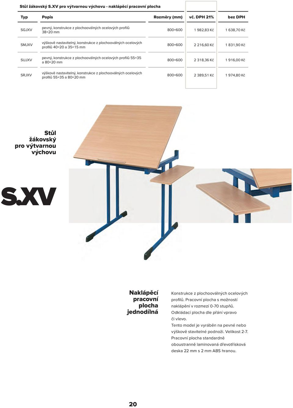 35 15 mm 800 600 2 216,60 Kč 1 831,90 Kč SUJXV pevný, konstrukce z plochooválných ocelových profilů 55 35 a 80 20 mm 800 600 2 318,36 Kč 1 916,00 Kč SRJXV výškově nastavitelný, konstrukce z