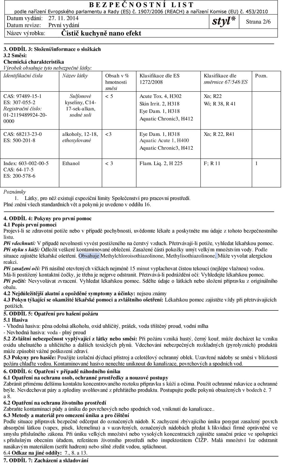 01-2119489924-20-0000 Sulfonové kyseliny, C14-17-sek-alkan, sodné soli Klasifikace dle ES 1272/2008 < 5 Acute Tox. 4, H302 Skin Irrit. 2, H318 Eye Dam.