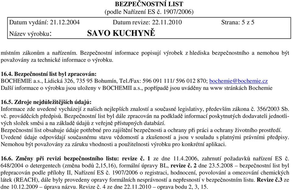 /Fax: 596 091 111/ 596 012 870; bochemie@bochemie.cz Další informace o výrobku jsou uloženy v BOCHEMII a.s., popřípadě jsou uváděny na www stránkách Bochemie 16.5. Zdroje nejdůležitějších údajů: Informace zde uvedené vycházejí z našich nejlepších znalostí a současné legislativy, především zákona č.