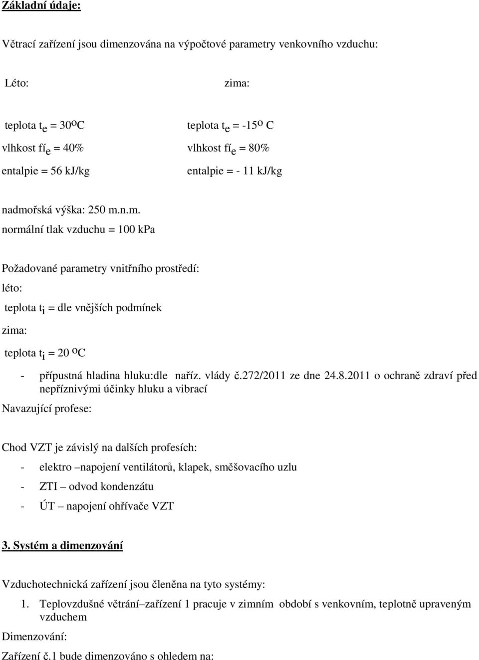 řská výška: 250 m.n.m. normální tlak vzduchu = 100 kpa Požadované parametry vnitřního prostředí: léto: teplota t i = dle vnějších podmínek zima: teplota t i = 20 o C - přípustná hladina hluku:dle naříz.