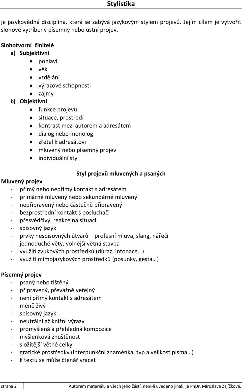 adresátovi mluvený nebo písemný projev individuální styl Styl projevů mluvených a psaných Mluvený projev - přímý nebo nepřímý kontakt s adresátem - primárně mluvený nebo sekundárně mluvený -
