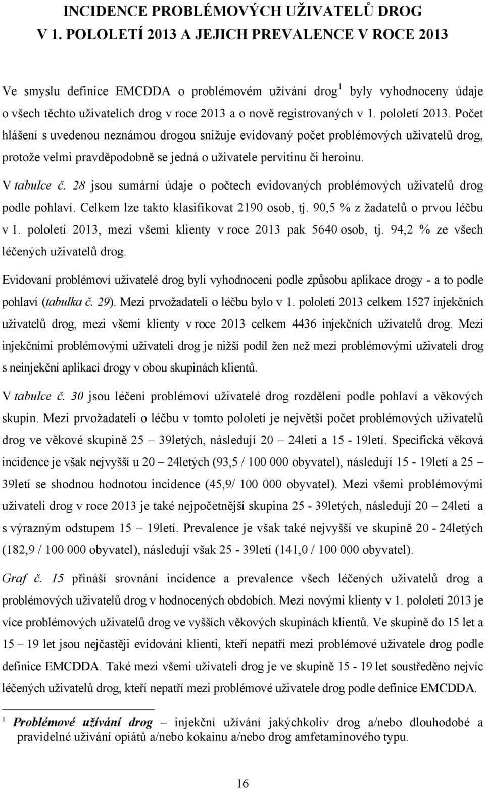 pololetí 20. Počet hlášení s uvedenou neznámou drogou snižuje evidovaný počet problémových uživatelů drog, protože velmi pravděpodobně se jedná o uživatele pervitinu či heroinu. V tabulce č.