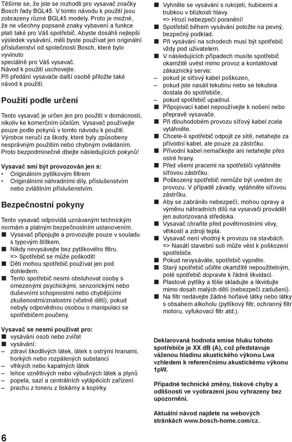 Abyste dosáhli nejlepší výsledek vysávání, měli byste používat jen originální příslušenství od společnosti Bosch, které bylo vyvinuto speciálně pro Váš vysavač. Návod k použití uschovejte.