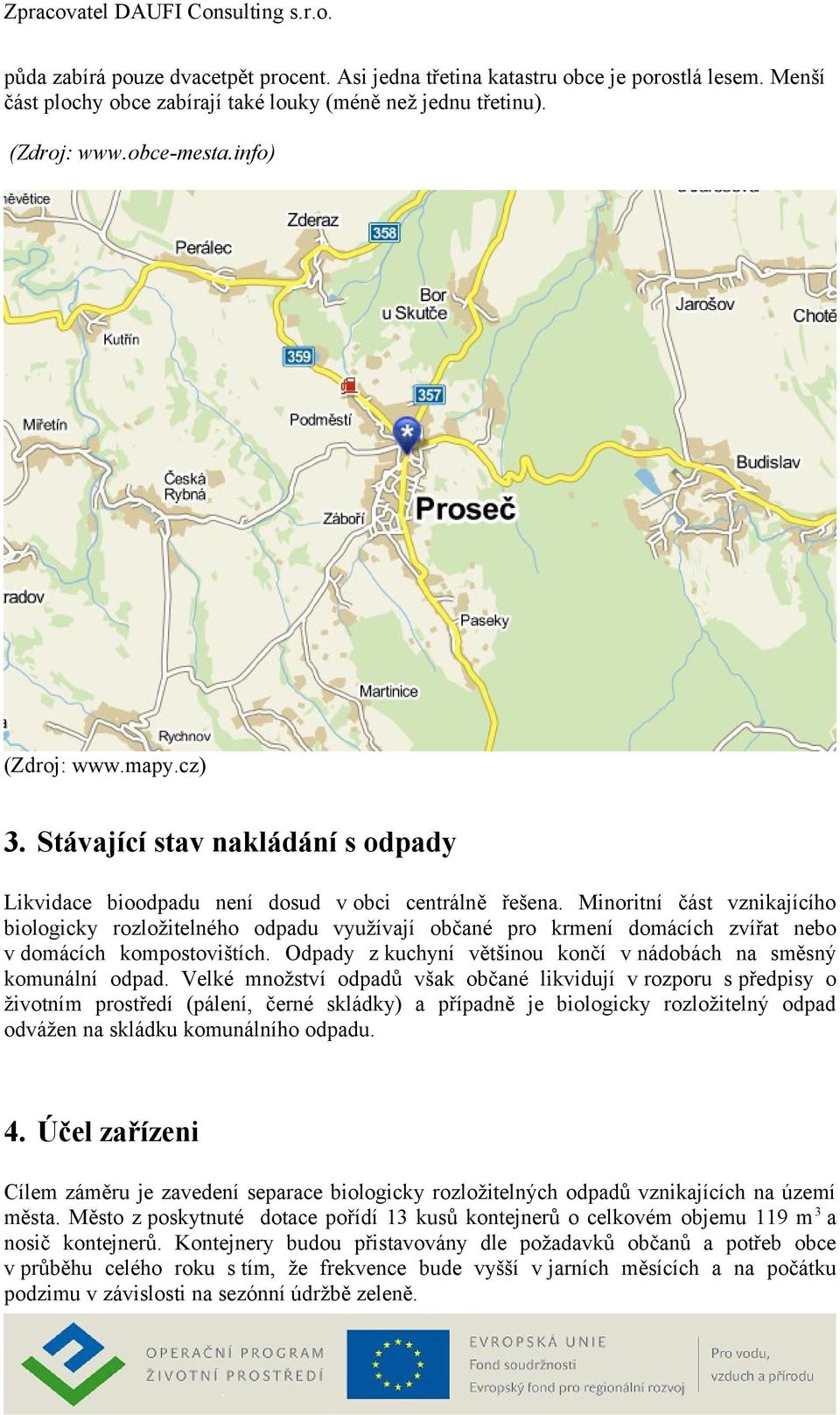 Minoritní část vznikajícího biologicky rozložitelného odpadu využívají občané pro krmení domácích zvířat nebo v domácích kompostovištích.