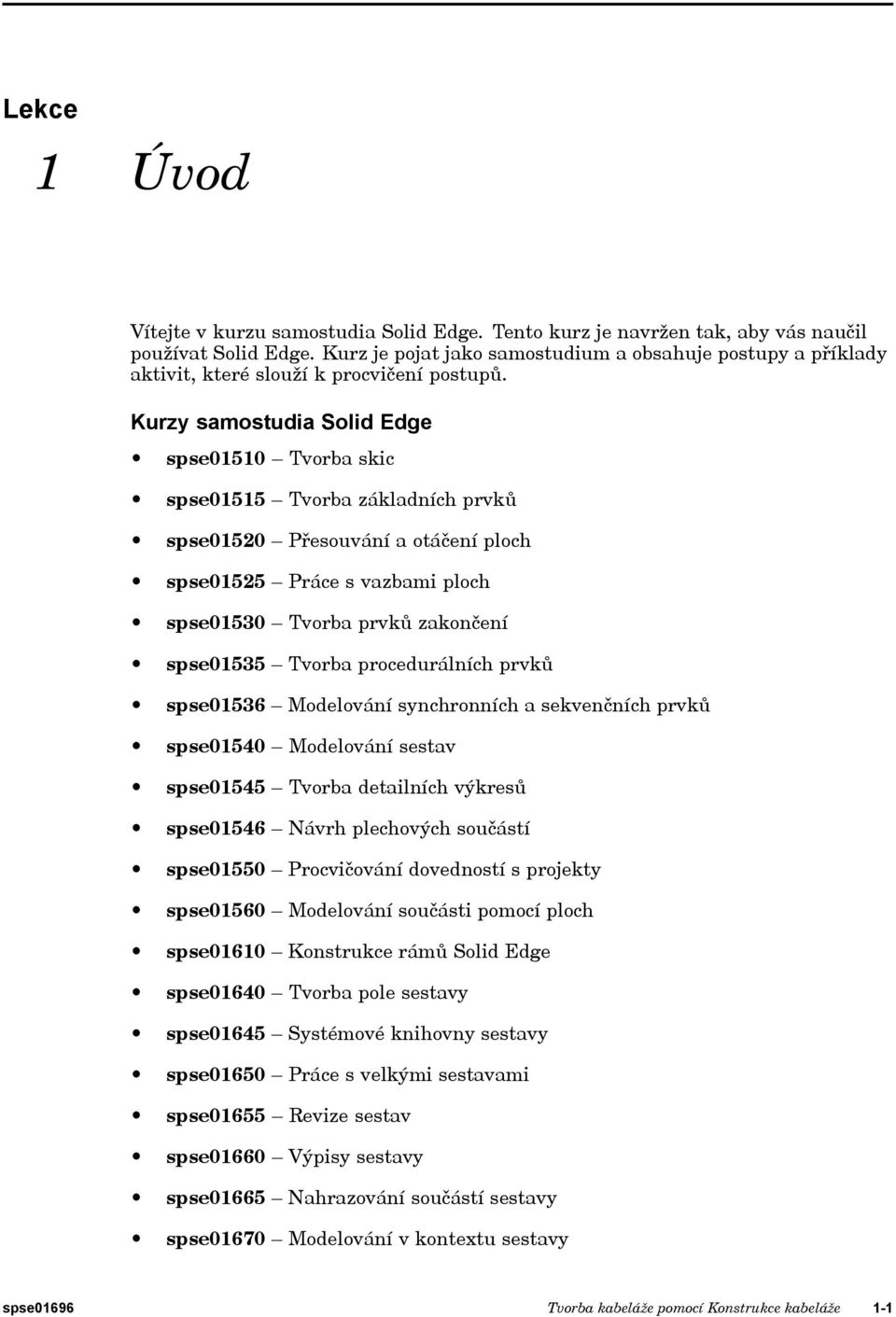 Kurzy samostudia Solid Edge spse01510 Tvorba skic spse01515 Tvorba základních prvků spse01520 Přesouvání a otáčení ploch spse01525 Práce s vazbami ploch spse01530 Tvorba prvků zakončení spse01535