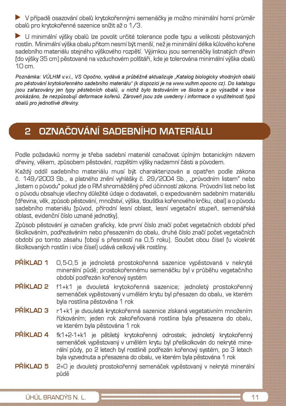 Minimální výška obalu přitom nesmí být menší, než je minimální délka kůlového kořene sadebního materiálu stejného výškového rozpětí.