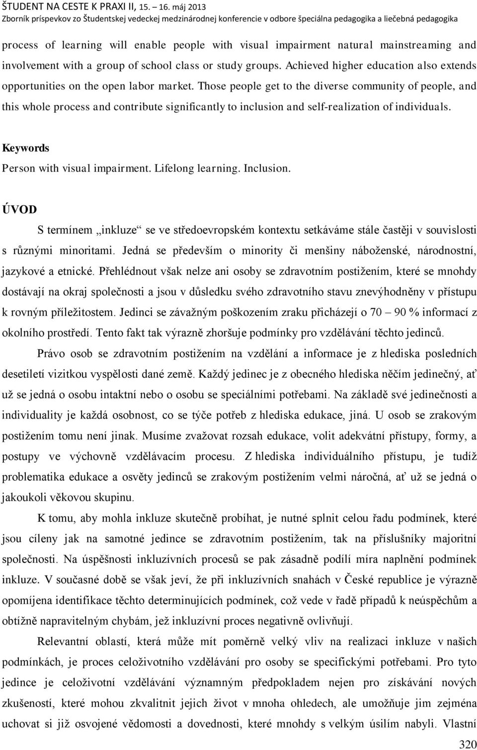 Those people get to the diverse community of people, and this whole process and contribute significantly to inclusion and self-realization of individuals. Keywords Person with visual impairment.