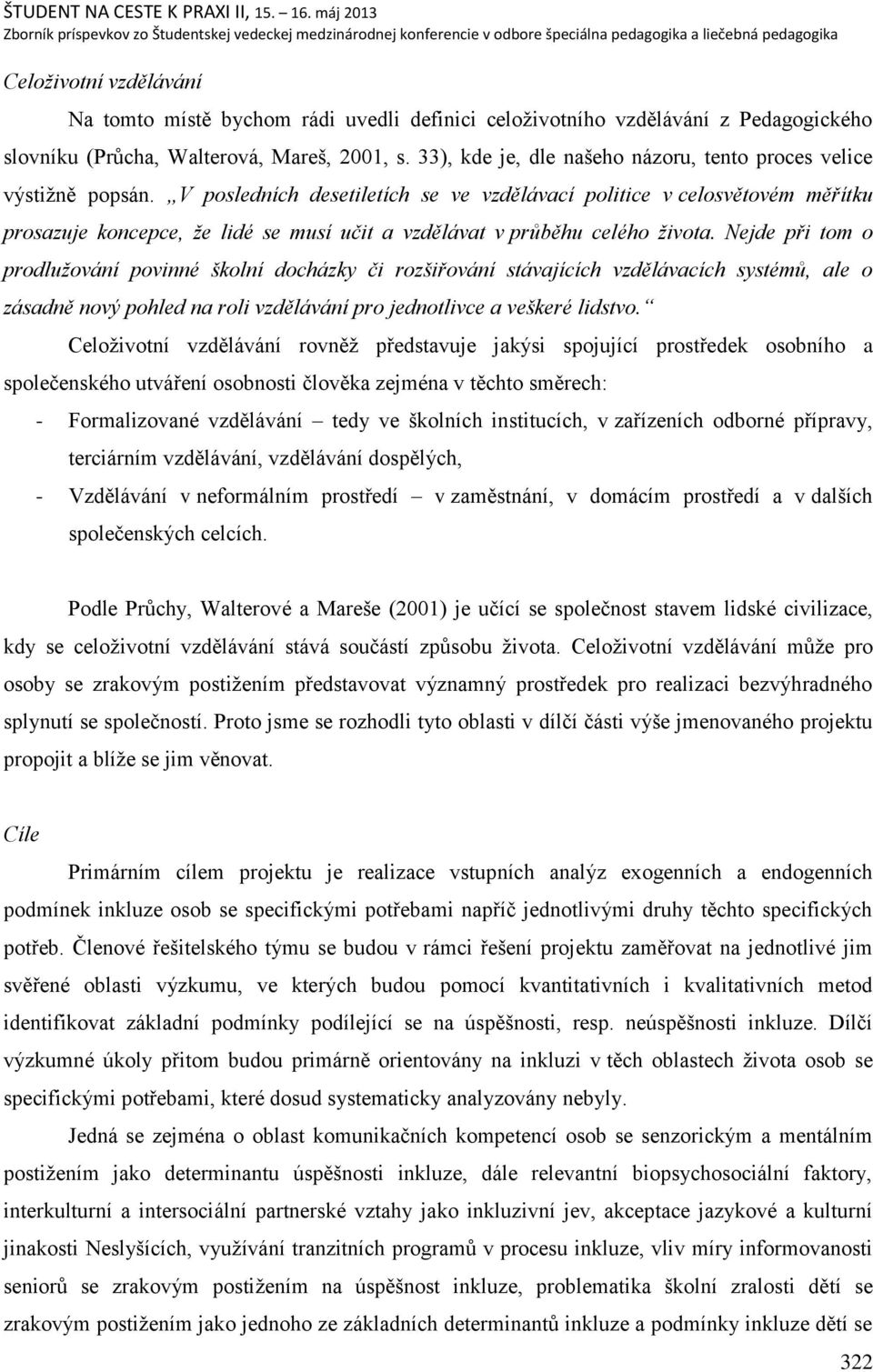 V posledních desetiletích se ve vzdělávací politice v celosvětovém měřítku prosazuje koncepce, ţe lidé se musí učit a vzdělávat v průběhu celého ţivota.