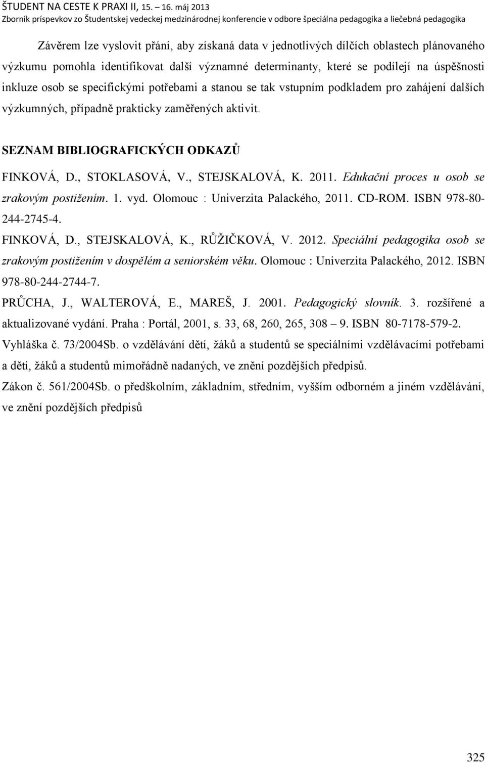 , STEJSKALOVÁ, K. 2011. Edukační proces u osob se zrakovým postiţením. 1. vyd. Olomouc : Univerzita Palackého, 2011. CD-ROM. ISBN 978-80- 244-2745-4. FINKOVÁ, D., STEJSKALOVÁ, K., RŦŅIČKOVÁ, V. 2012.