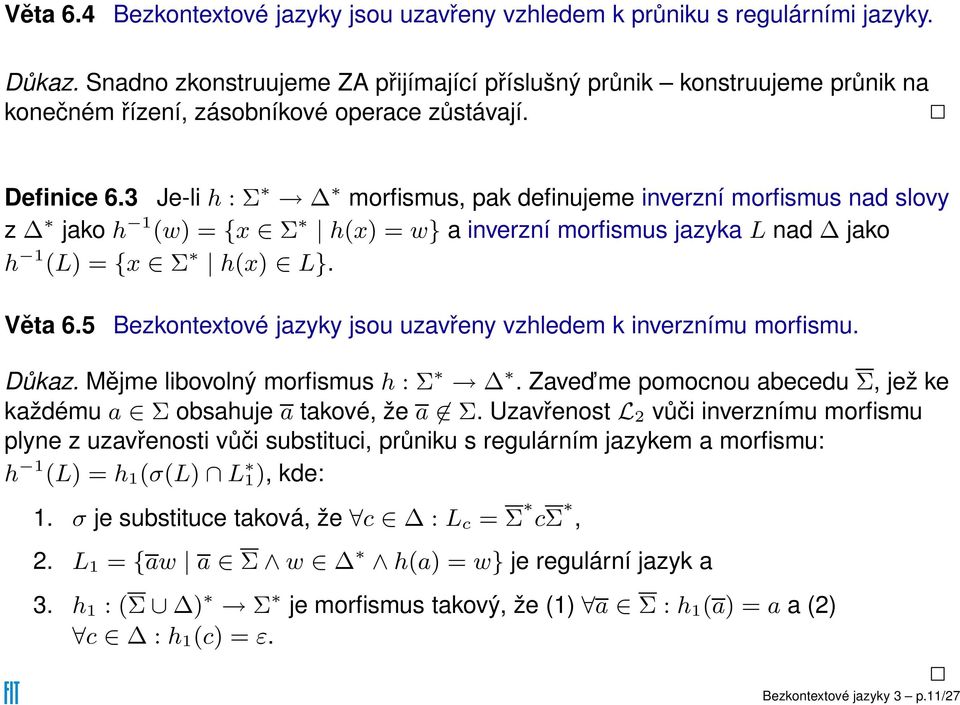 3 Je-li h : Σ morfismus, pak definujeme inverzní morfismus nad slovy z jako h 1 (w) = {x Σ h(x) = w} a inverzní morfismus jazyka L nad jako h 1 (L) = {x Σ h(x) L}. Věta 6.