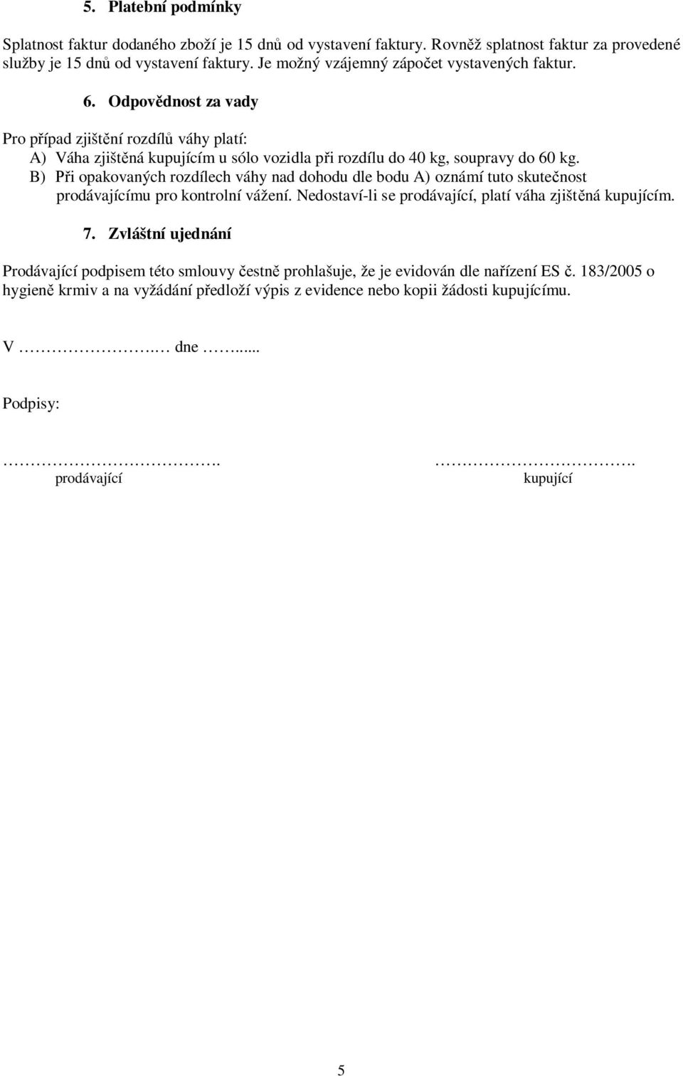 B) i opakovaných rozdílech váhy nad dohodu dle bodu A) oznámí tuto skute nost prodávajícímu pro kontrolní vážení. Nedostaví-li se prodávající, platí váha zjišt ná kupujícím. 7.